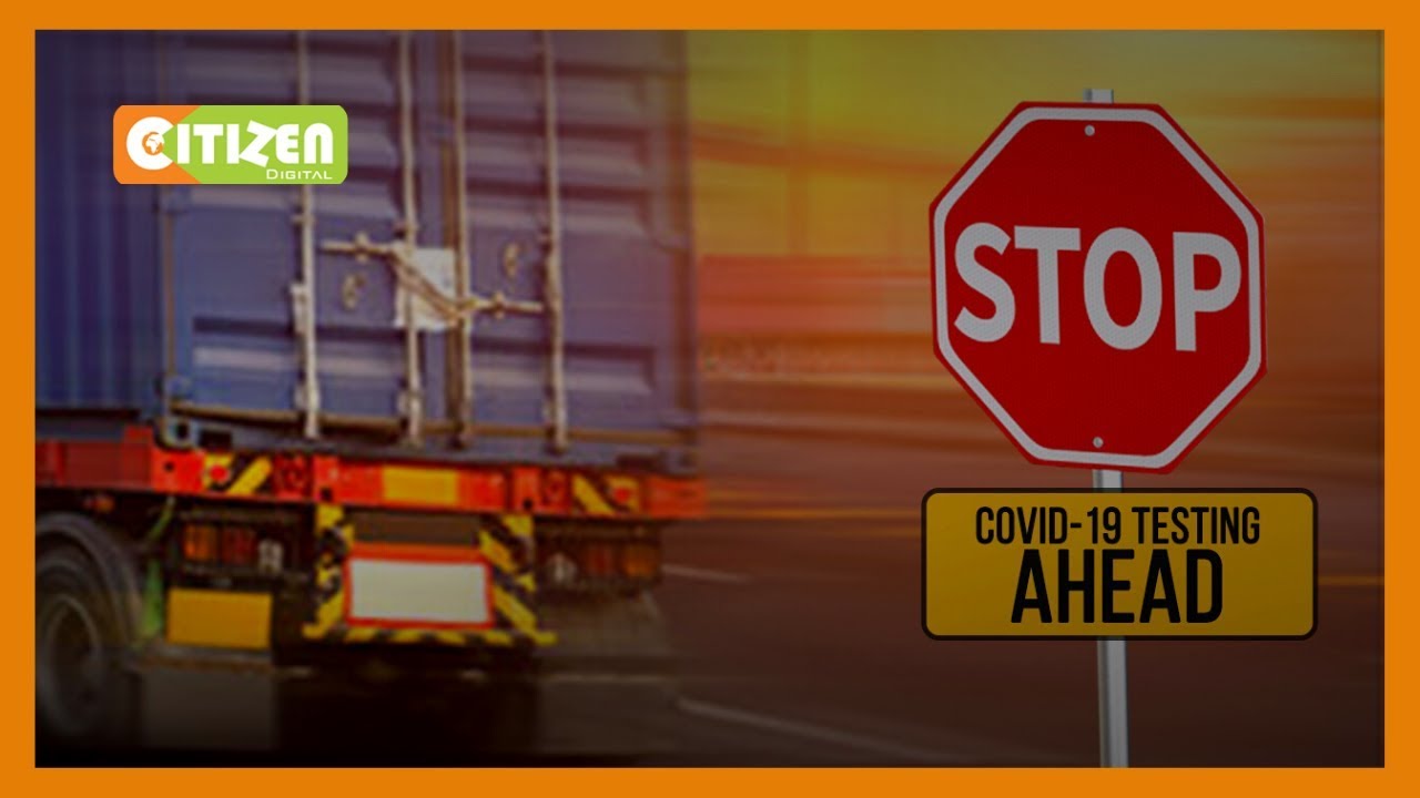 Kenya kicks off mass testing of all long distance truck drivers